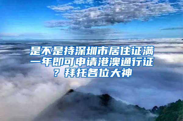 是不是持深圳市居住证满一年即可申请港澳通行证？拜托各位大神