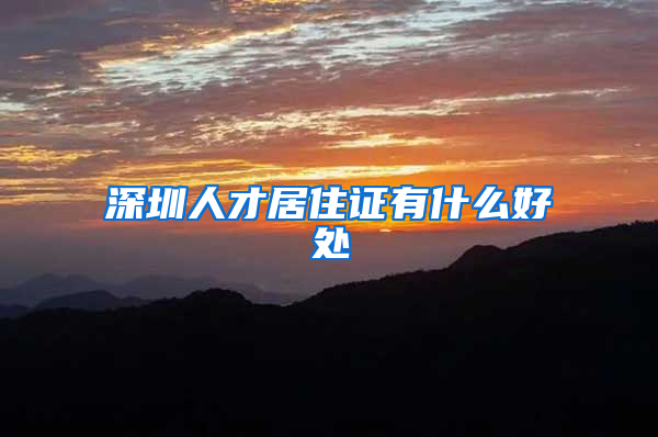 深圳人才居住证有什么好处