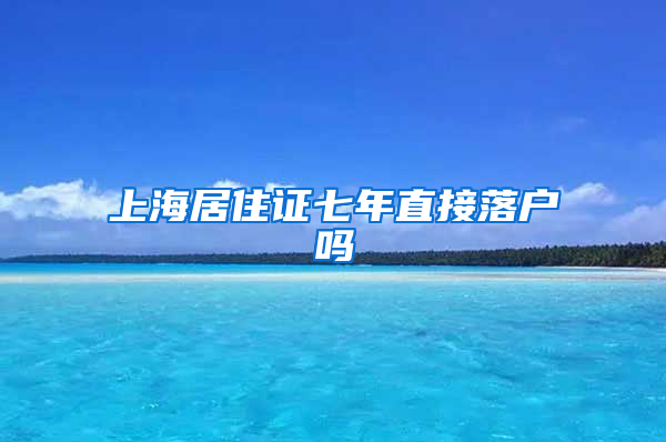 上海居住证七年直接落户吗