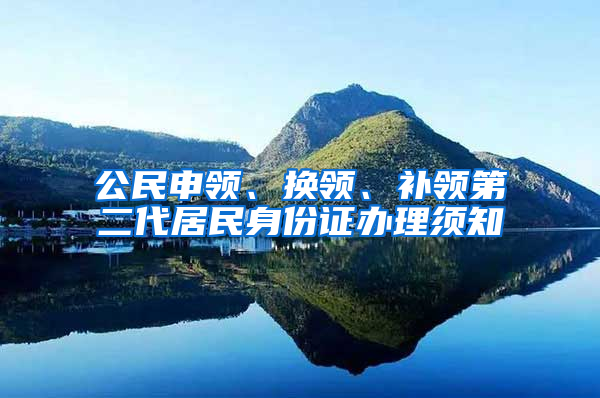 公民申领、换领、补领第二代居民身份证办理须知