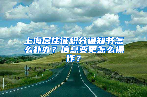 上海居住证积分通知书怎么补办？信息变更怎么操作？