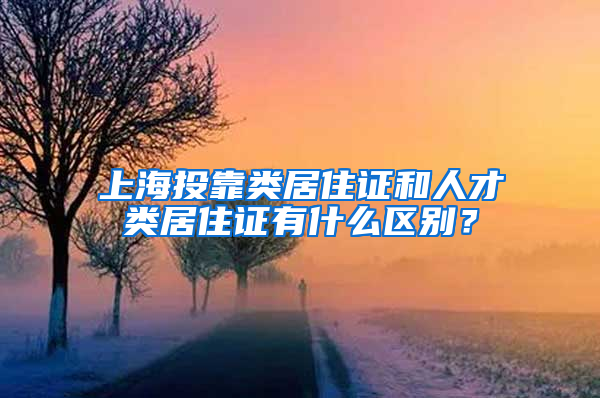 上海投靠类居住证和人才类居住证有什么区别？