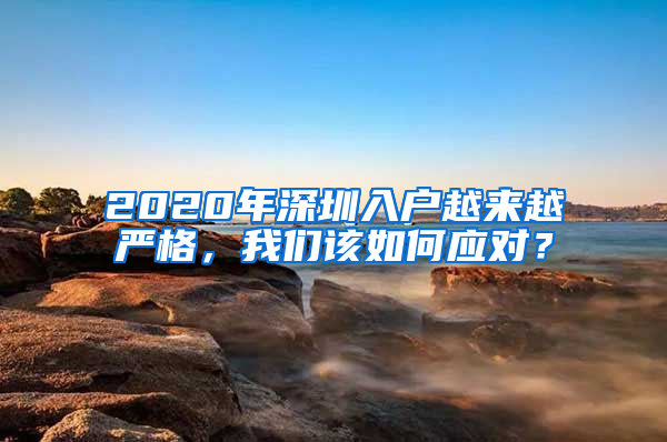 2020年深圳入户越来越严格，我们该如何应对？