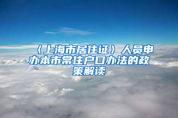 〈上海市居住证〉人员申办本市常住户口办法的政策解读