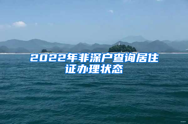 2022年非深户查询居住证办理状态