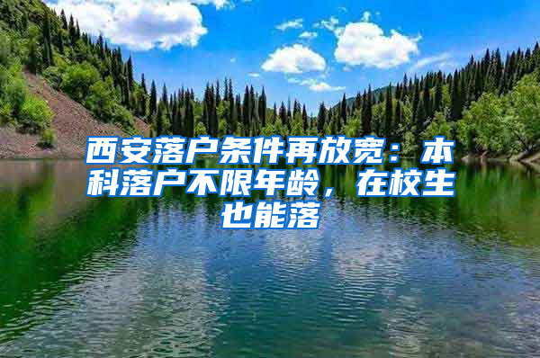 西安落户条件再放宽：本科落户不限年龄，在校生也能落