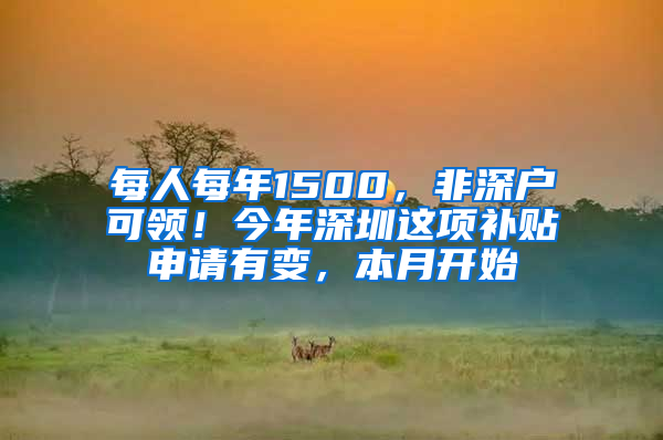 每人每年1500，非深户可领！今年深圳这项补贴申请有变，本月开始