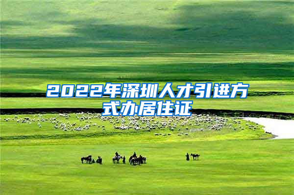 2022年深圳人才引进方式办居住证