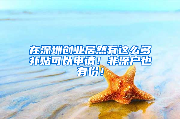 在深圳创业居然有这么多补贴可以申请！非深户也有份！