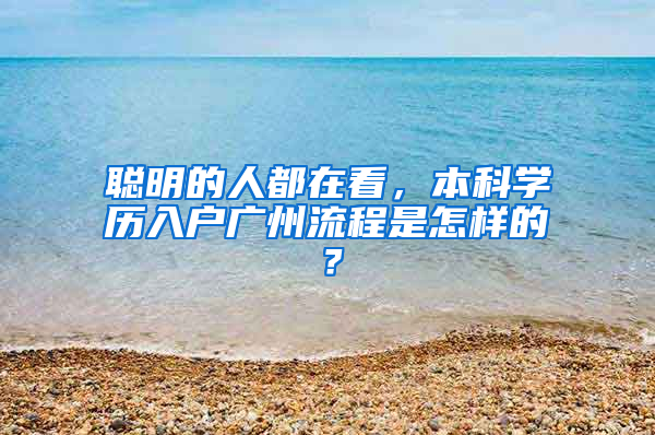 聪明的人都在看，本科学历入户广州流程是怎样的？