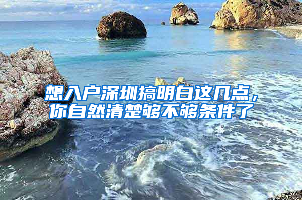 想入户深圳搞明白这几点，你自然清楚够不够条件了