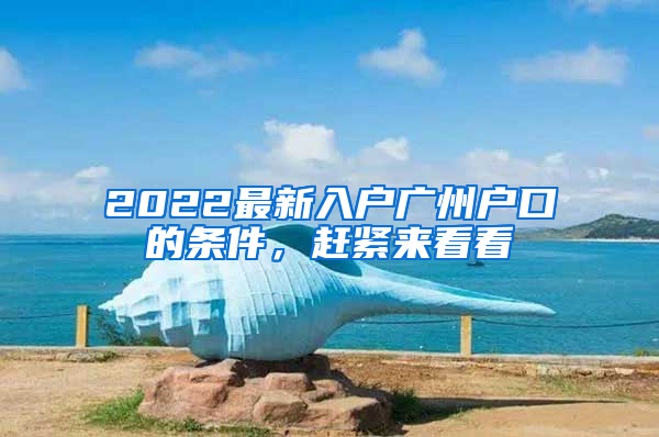 2022最新入户广州户口的条件，赶紧来看看