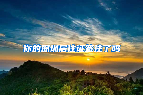 你的深圳居住证签注了吗