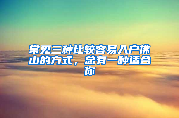 常见三种比较容易入户佛山的方式，总有一种适合你