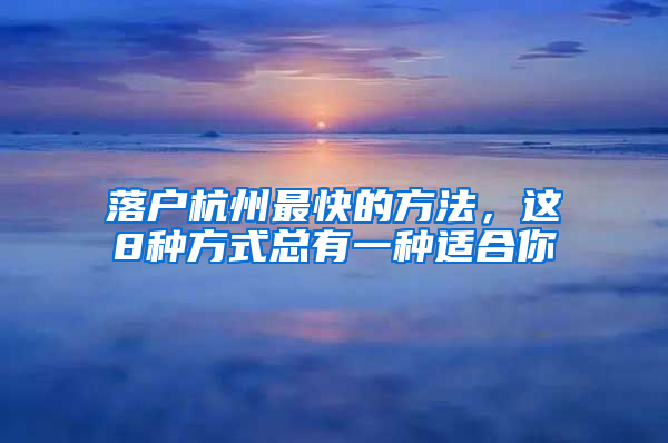 落户杭州最快的方法，这8种方式总有一种适合你