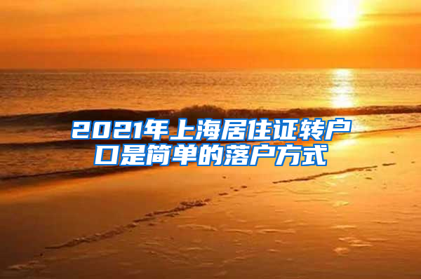 2021年上海居住证转户口是简单的落户方式