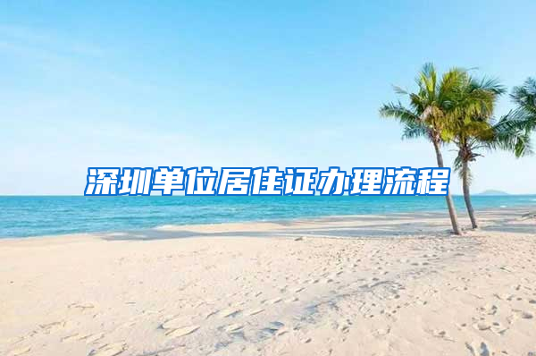 深圳单位居住证办理流程