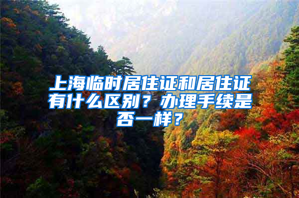 上海临时居住证和居住证有什么区别？办理手续是否一样？