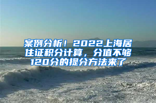 案例分析！2022上海居住证积分计算，分值不够120分的提分方法来了