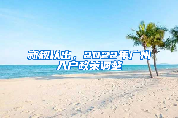 新规以出，2022年广州入户政策调整