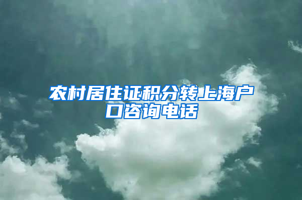 农村居住证积分转上海户口咨询电话