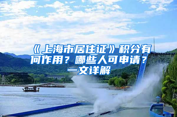 《上海市居住证》积分有何作用？哪些人可申请？一文详解→