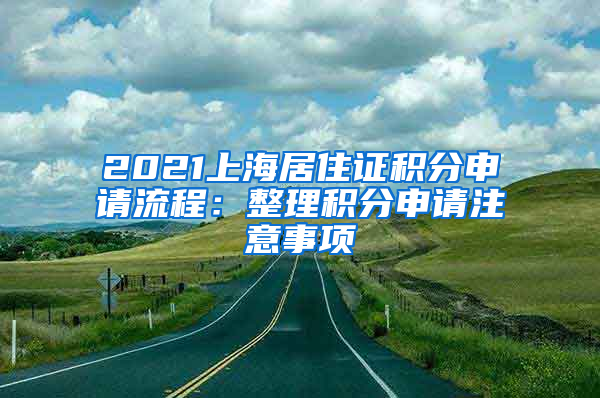 2021上海居住证积分申请流程：整理积分申请注意事项