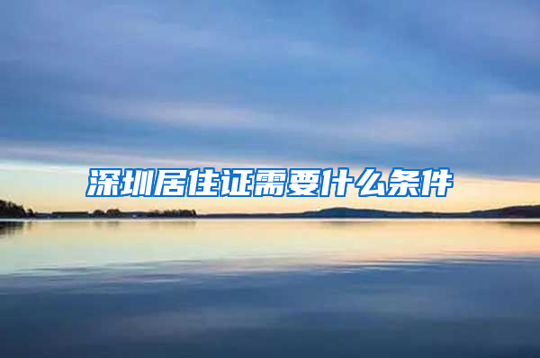 深圳居住证需要什么条件