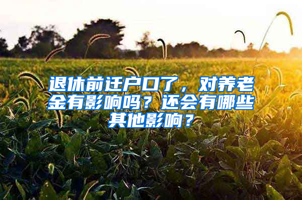 退休前迁户口了，对养老金有影响吗？还会有哪些其他影响？