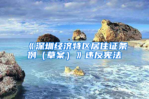 《深圳经济特区居住证条例（草案）》违反宪法