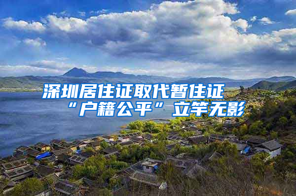 深圳居住证取代暂住证 “户籍公平”立竿无影