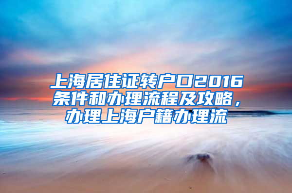 上海居住证转户口2016条件和办理流程及攻略，办理上海户籍办理流