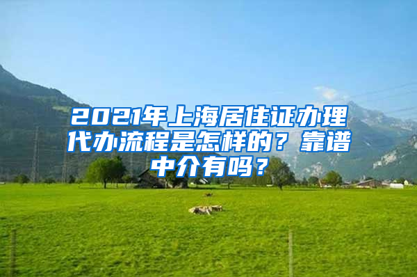 2021年上海居住证办理代办流程是怎样的？靠谱中介有吗？