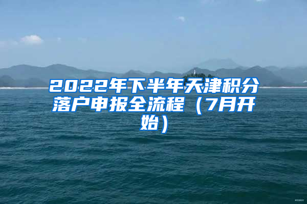 2022年下半年天津积分落户申报全流程（7月开始）