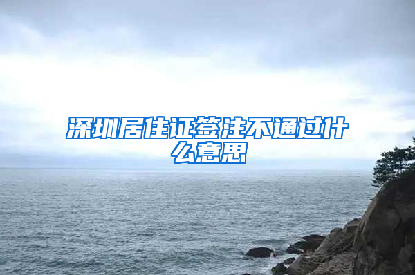 深圳居住证签注不通过什么意思