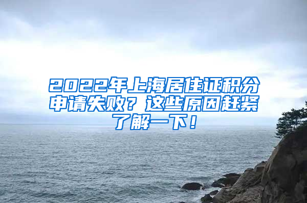 2022年上海居住证积分申请失败？这些原因赶紧了解一下！