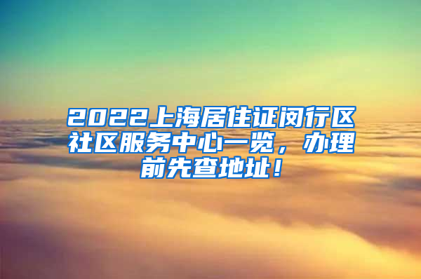 2022上海居住证闵行区社区服务中心一览，办理前先查地址！