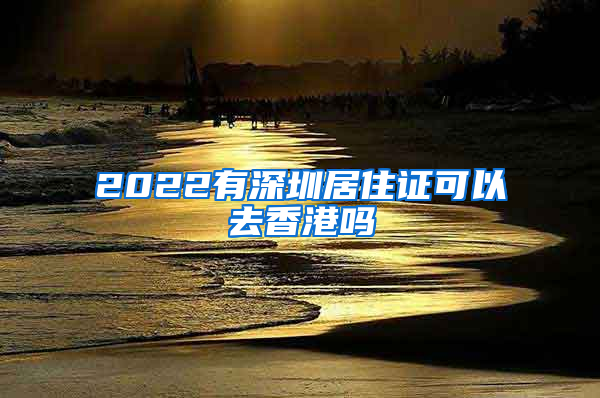 2022有深圳居住证可以去香港吗