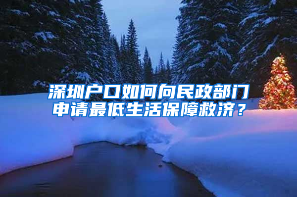 深圳户口如何向民政部门申请最低生活保障救济？