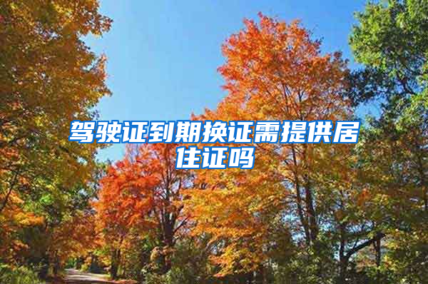 驾驶证到期换证需提供居住证吗