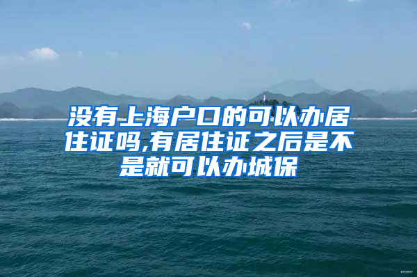 没有上海户口的可以办居住证吗,有居住证之后是不是就可以办城保