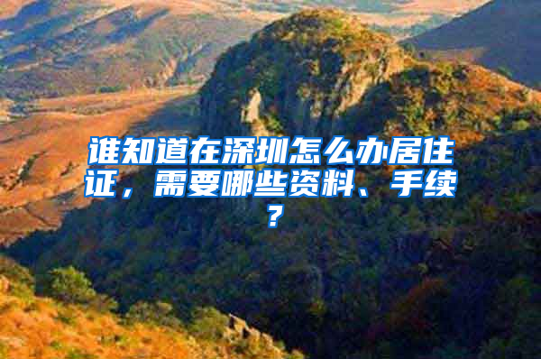 谁知道在深圳怎么办居住证，需要哪些资料、手续？