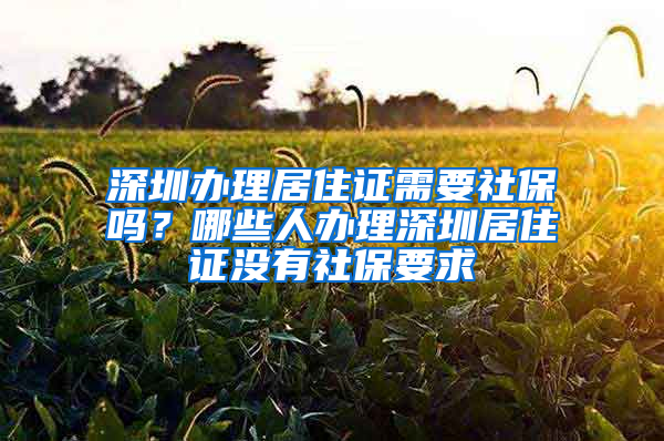 深圳办理居住证需要社保吗？哪些人办理深圳居住证没有社保要求