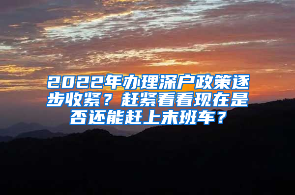 2022年办理深户政策逐步收紧？赶紧看看现在是否还能赶上末班车？