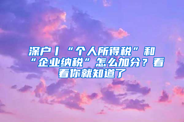 深户丨“个人所得税”和“企业纳税”怎么加分？看看你就知道了