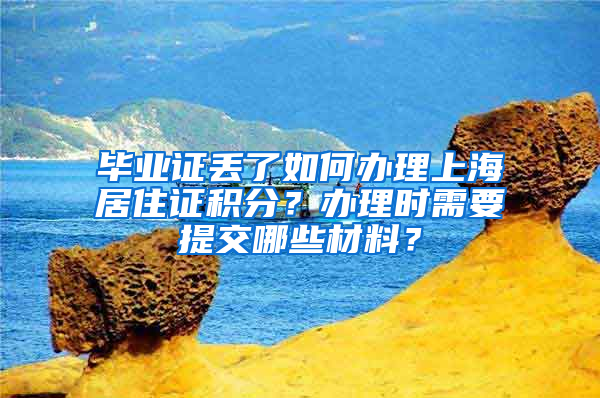 毕业证丢了如何办理上海居住证积分？办理时需要提交哪些材料？