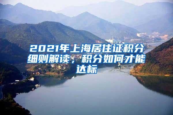 2021年上海居住证积分细则解读，积分如何才能达标