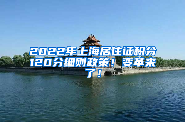 2022年上海居住证积分120分细则政策！变革来了！