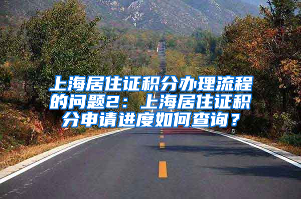 上海居住证积分办理流程的问题2：上海居住证积分申请进度如何查询？