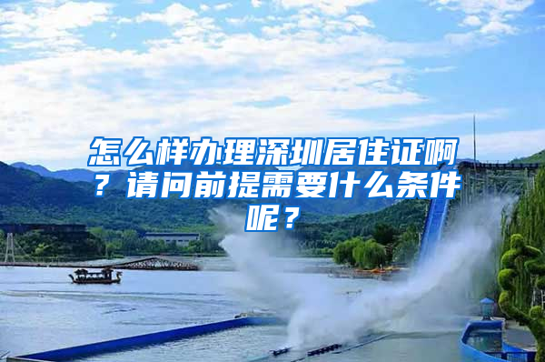 怎么样办理深圳居住证啊？请问前提需要什么条件呢？